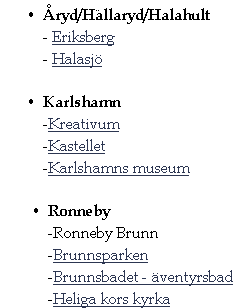 Åryd/Hällaryd/Halahult
- Eriksberg
- Halasjö

Karlshamn
-Kreativum
-Kastellet
-Karlshamns museum

Ronneby
-Ronneby Brunn
-Brunnsparken
-Brunnsbadet - äventyrsbad
-Heliga kors kyrka